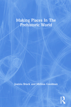 Making Places In The Prehistoric World de Joanna Bruck