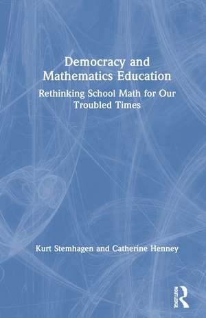 Democracy and Mathematics Education: Rethinking School Math for Our Troubled Times de Kurt Stemhagen