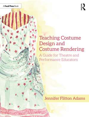 Teaching Costume Design and Costume Rendering: A Guide for Theatre and Performance Educators de Jennifer Flitton Adams