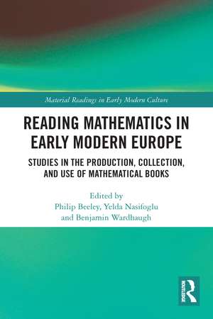 Reading Mathematics in Early Modern Europe: Studies in the Production, Collection, and Use of Mathematical Books de Philip Beeley