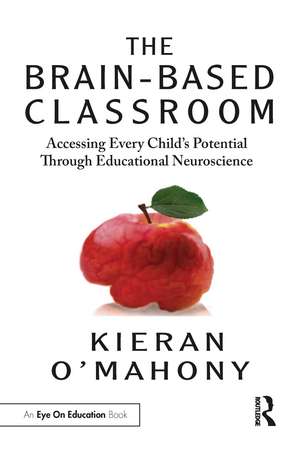 The Brain-Based Classroom: Accessing Every Child’s Potential Through Educational Neuroscience de Kieran O'Mahony