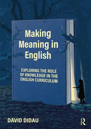 Making Meaning in English: Exploring the Role of Knowledge in the English Curriculum de David Didau