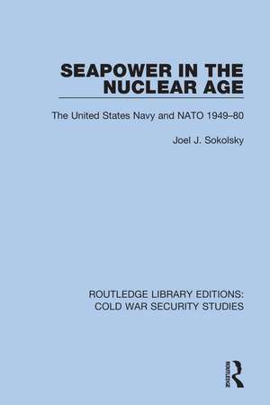 Seapower in the Nuclear Age: The United States Navy and NATO 1949-80 de Joel J. Sokolsky