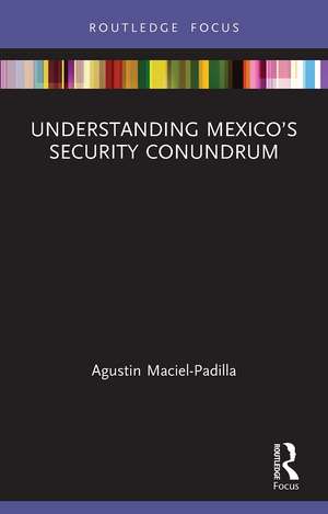 Understanding Mexico’s Security Conundrum de Agustin Maciel-Padilla