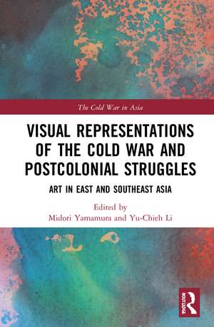 Visual Representations of the Cold War and Postcolonial Struggles: Art in East and Southeast Asia de Midori Yamamura