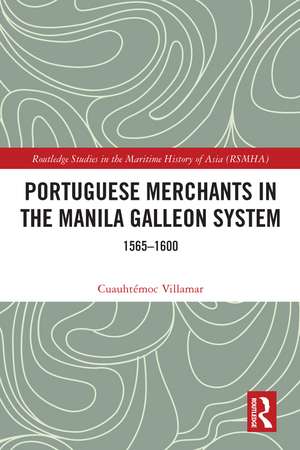 Portuguese Merchants in the Manila Galleon System: 1565-1600 de Cuauhtémoc Villamar