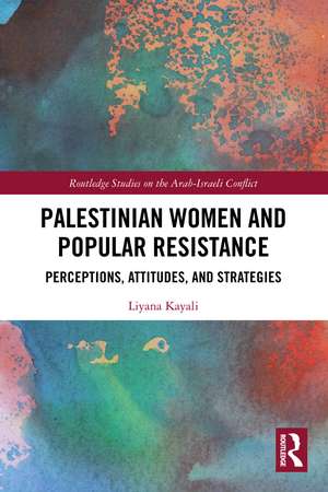 Palestinian Women and Popular Resistance: Perceptions, Attitudes, and Strategies de Liyana Kayali