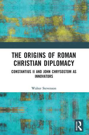 The Origins of Roman Christian Diplomacy: Constantius II and John Chrysostom as Innovators de Walter Stevenson