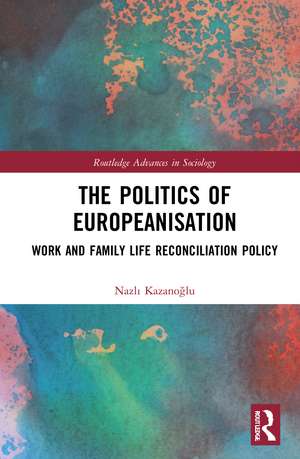 The Politics of Europeanisation: Work and Family Life Reconciliation Policy de Nazlı Kazanoğlu