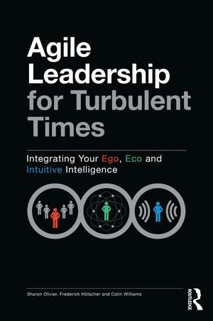 Agile Leadership for Turbulent Times: Integrating Your Ego, Eco and Intuitive Intelligence de Sharon Olivier