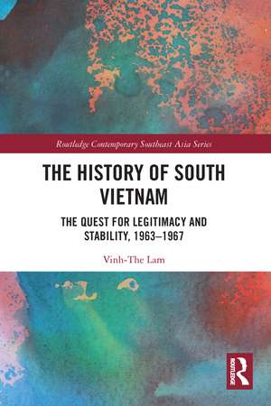 The History of South Vietnam - Lam: The Quest for Legitimacy and Stability, 1963-1967 de Vinh-The Lam