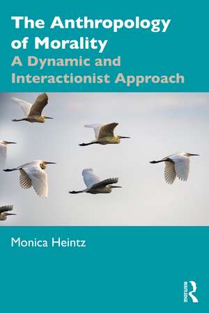 The Anthropology of Morality: A Dynamic and Interactionist Approach de Monica Heintz