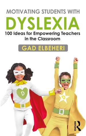 Motivating Students with Dyslexia: 100 Ideas for Empowering Teachers in the Classroom de Gad Elbeheri