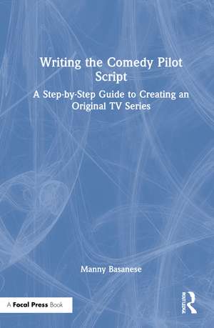 Writing the Comedy Pilot Script: A Step-by-Step Guide to Creating an Original TV Series de Manny Basanese