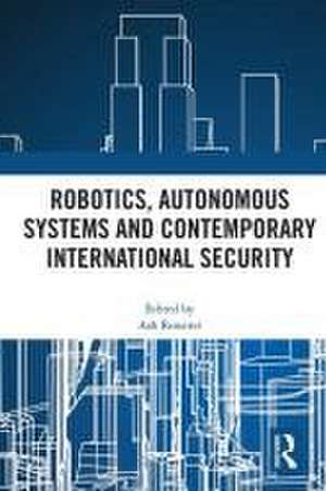 Robotics, Autonomous Systems and Contemporary International Security de Ash Rossiter