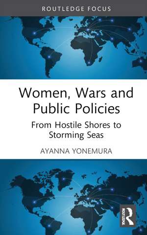 Women, Wars and Public Policies: From Hostile Shores to Storming Seas de Ayanna Yonemura