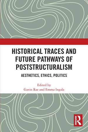 Historical Traces and Future Pathways of Poststructuralism: Aesthetics, Ethics, Politics de Gavin Rae