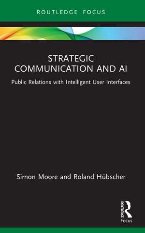 Strategic Communication and AI: Public Relations with Intelligent User Interfaces de Simon Moore