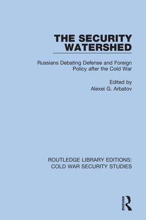 The Security Watershed: Russians Debating Defense and Foreign Policy after the Cold War de Alexei G. Arbatov