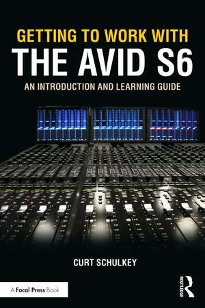 Getting to Work with the Avid S6: An Introduction and Learning Guide de Curt Schulkey