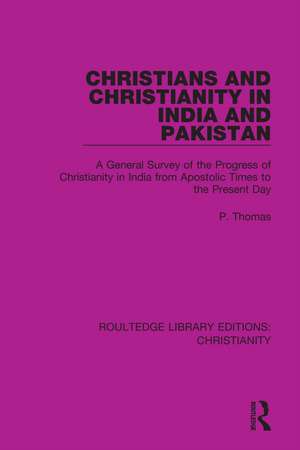 Christians and Christianity in India and Pakistan: A General Survey of the Progress of Christianity in India from Apostolic Times to the Present Day de P. Thomas