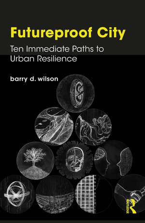 Futureproof City: Ten Immediate Paths to Urban Resilience de Barry D. Wilson