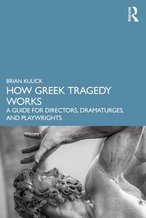 How Greek Tragedy Works: A Guide for Directors, Dramaturges, and Playwrights de Brian Kulick