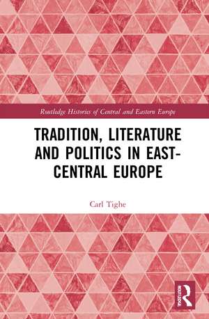 Tradition, Literature and Politics in East-Central Europe de Carl Tighe