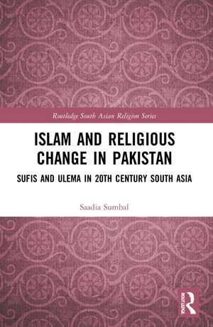 Islam and Religious Change in Pakistan: Sufis and Ulema in 20th Century South Asia de Saadia Sumbal