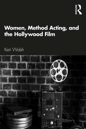 Women, Method Acting, and the Hollywood Film de Keri Walsh