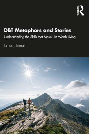 DBT Metaphors and Stories: Understanding the Skills that Make Life Worth Living de James J. Esmail