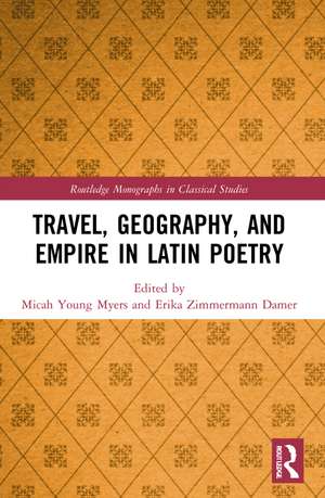 Travel, Geography, and Empire in Latin Poetry de Micah Young Myers