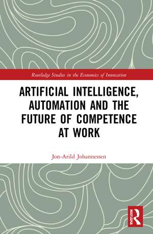 Artificial Intelligence, Automation and the Future of Competence at Work de Jon-Arild Johannessen