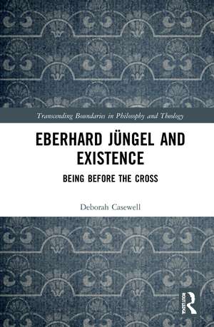 Eberhard Jüngel and Existence: Being Before the Cross de Deborah Casewell