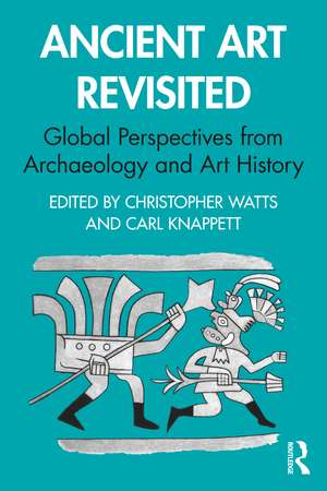 Ancient Art Revisited: Global Perspectives from Archaeology and Art History de Christopher Watts