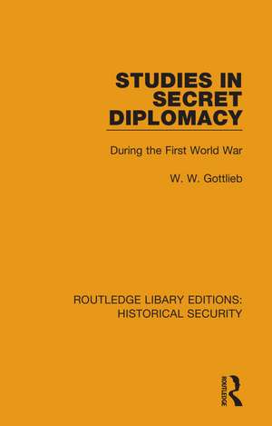 Studies in Secret Diplomacy: During the First World War de W. W. Gottlieb