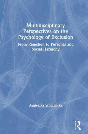 Multidisciplinary Perspectives on the Psychology of Exclusion: From Rejection to Personal and Social Harmony de Agnieszka Wilczyńska