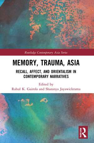 Memory, Trauma, Asia: Recall, Affect, and Orientalism in Contemporary Narratives de Rahul K. Gairola