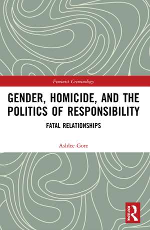 Gender, Homicide, and the Politics of Responsibility: Fatal Relationships de Ashlee Gore