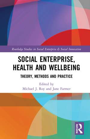 Social Enterprise, Health, and Wellbeing: Theory, Methods, and Practice de Michael Roy