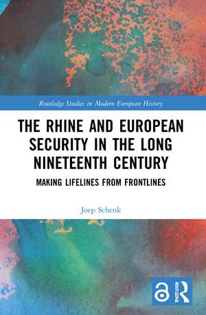 The Rhine and European Security in the Long Nineteenth Century: Making Lifelines from Frontlines de Joep Schenk