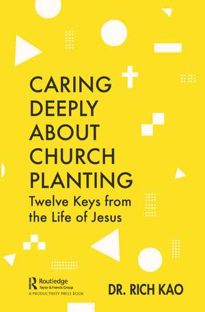 Caring Deeply About Church Planting: Twelve Keys from the Life of Jesus de Rich Kao