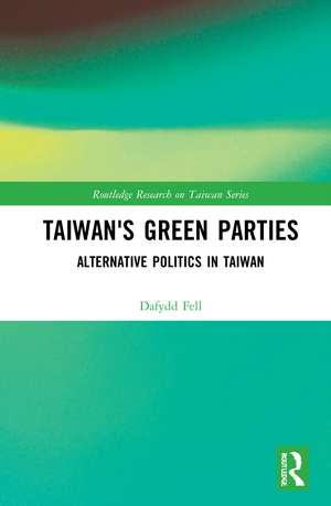 Taiwan's Green Parties: Alternative Politics in Taiwan de Dafydd Fell