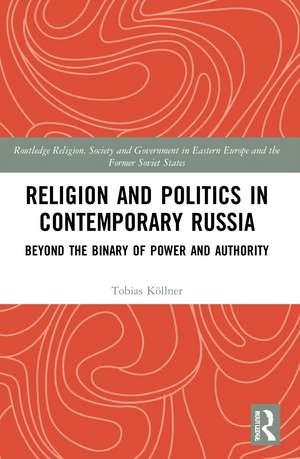 Religion and Politics in Contemporary Russia: Beyond the Binary of Power and Authority de Tobias Köllner