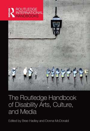 The Routledge Handbook of Disability Arts, Culture, and Media de Bree Hadley