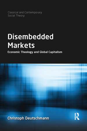 Disembedded Markets: Economic Theology and Global Capitalism de Christoph Deutschmann