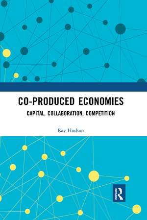 Co-produced Economies: Capital, Collaboration, Competition de Ray Hudson