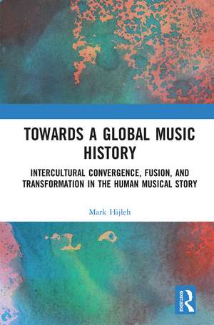 Towards a Global Music History: Intercultural Convergence, Fusion, and Transformation in the Human Musical Story de Mark Hijleh