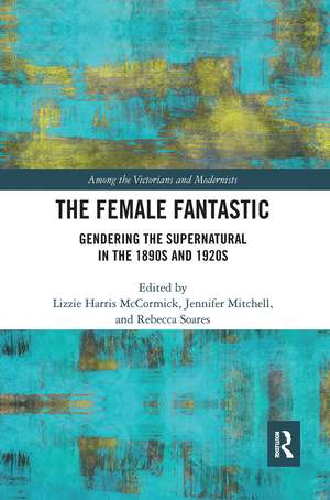 The Female Fantastic: Gendering the Supernatural in the 1890s and 1920s de Lizzie McCormick