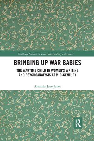 Bringing Up War-Babies: The Wartime Child in Women’s Writing and Psychoanalysis at Mid-Century de Amanda Jones